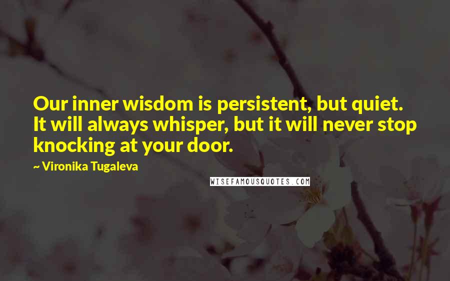 Vironika Tugaleva Quotes: Our inner wisdom is persistent, but quiet. It will always whisper, but it will never stop knocking at your door.