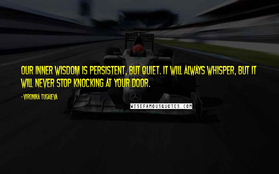 Vironika Tugaleva Quotes: Our inner wisdom is persistent, but quiet. It will always whisper, but it will never stop knocking at your door.