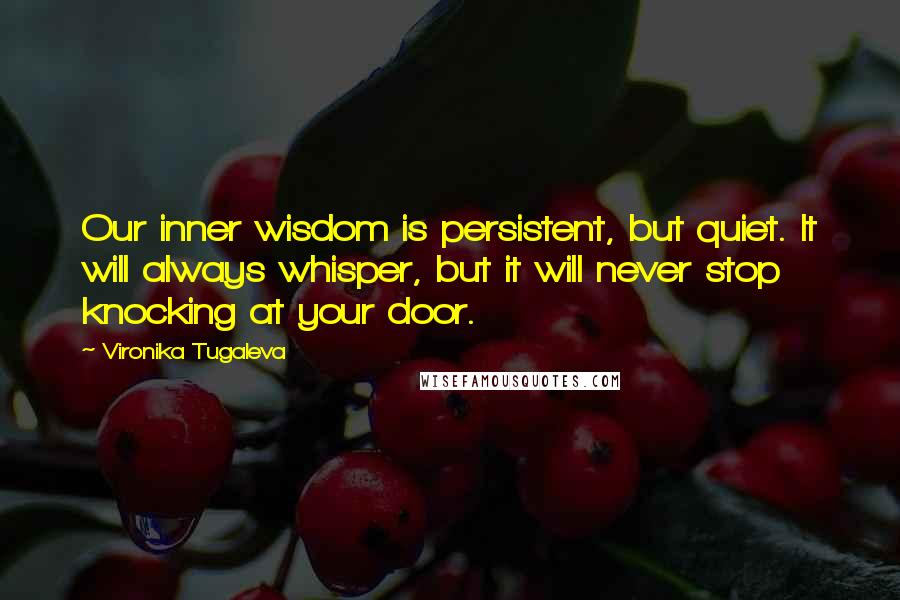 Vironika Tugaleva Quotes: Our inner wisdom is persistent, but quiet. It will always whisper, but it will never stop knocking at your door.