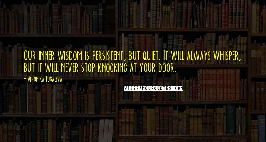 Vironika Tugaleva Quotes: Our inner wisdom is persistent, but quiet. It will always whisper, but it will never stop knocking at your door.