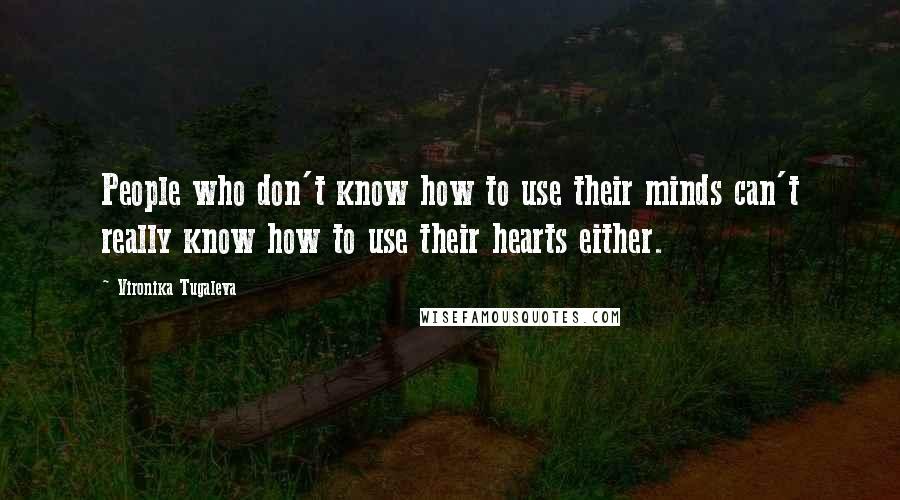 Vironika Tugaleva Quotes: People who don't know how to use their minds can't really know how to use their hearts either.