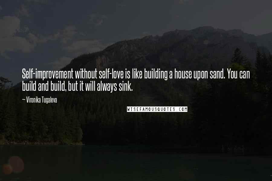 Vironika Tugaleva Quotes: Self-improvement without self-love is like building a house upon sand. You can build and build, but it will always sink.