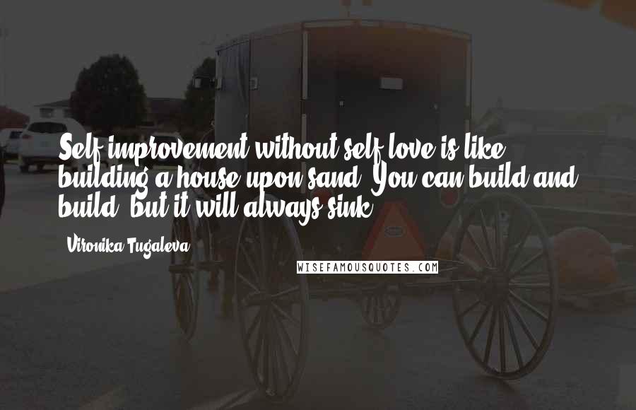 Vironika Tugaleva Quotes: Self-improvement without self-love is like building a house upon sand. You can build and build, but it will always sink.