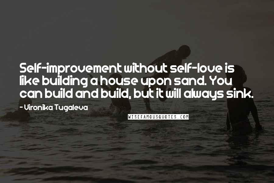 Vironika Tugaleva Quotes: Self-improvement without self-love is like building a house upon sand. You can build and build, but it will always sink.