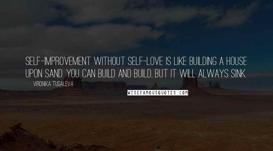 Vironika Tugaleva Quotes: Self-improvement without self-love is like building a house upon sand. You can build and build, but it will always sink.