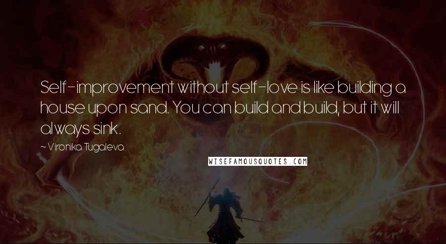 Vironika Tugaleva Quotes: Self-improvement without self-love is like building a house upon sand. You can build and build, but it will always sink.