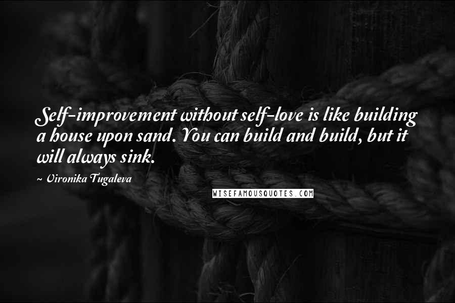 Vironika Tugaleva Quotes: Self-improvement without self-love is like building a house upon sand. You can build and build, but it will always sink.