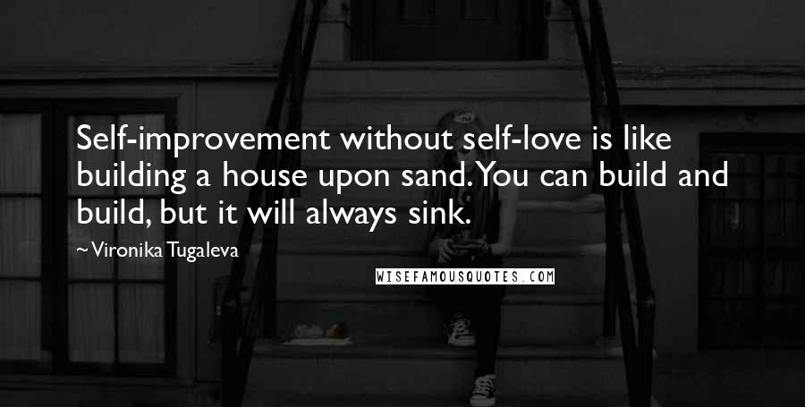 Vironika Tugaleva Quotes: Self-improvement without self-love is like building a house upon sand. You can build and build, but it will always sink.