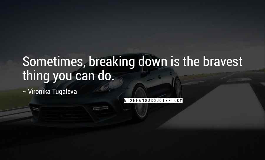 Vironika Tugaleva Quotes: Sometimes, breaking down is the bravest thing you can do.