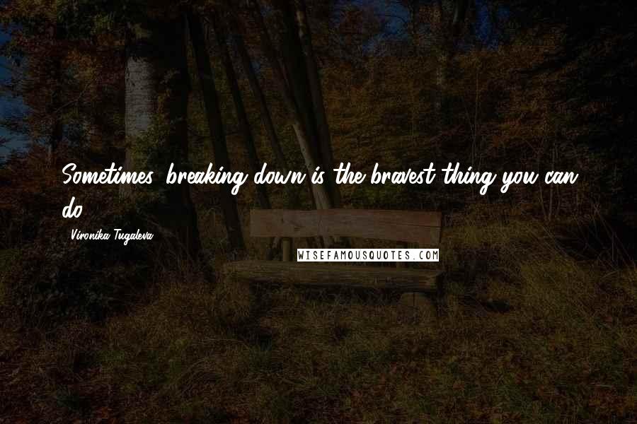 Vironika Tugaleva Quotes: Sometimes, breaking down is the bravest thing you can do.