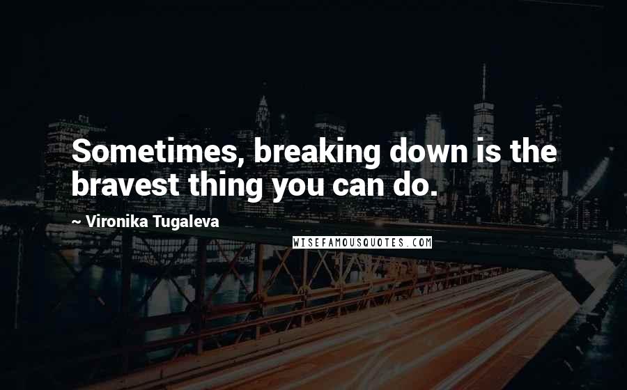 Vironika Tugaleva Quotes: Sometimes, breaking down is the bravest thing you can do.