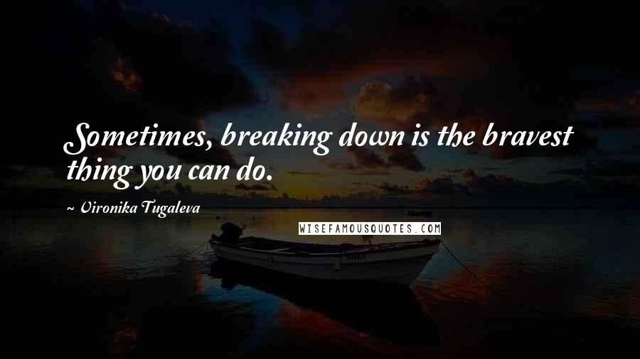 Vironika Tugaleva Quotes: Sometimes, breaking down is the bravest thing you can do.