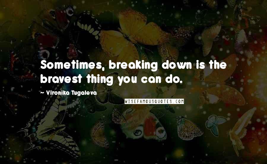 Vironika Tugaleva Quotes: Sometimes, breaking down is the bravest thing you can do.