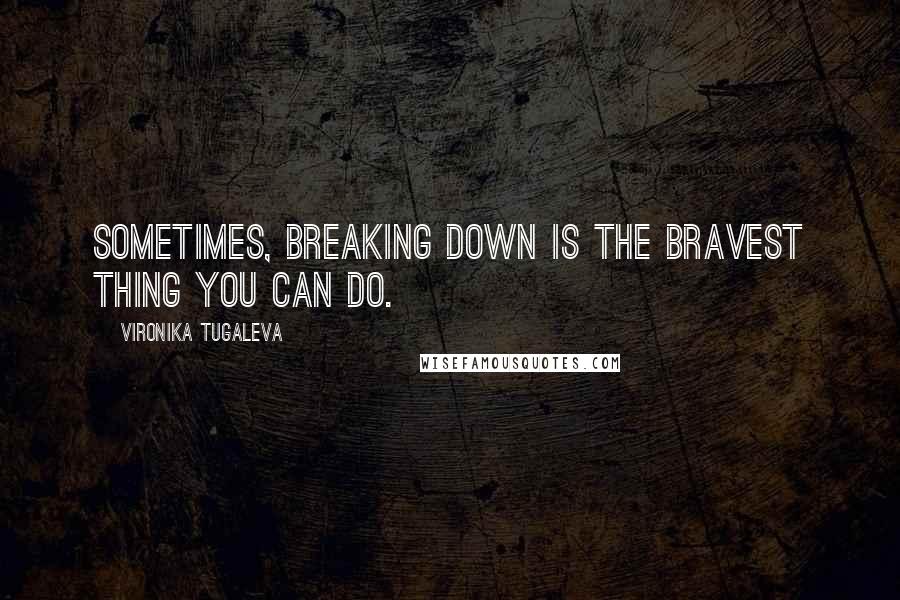 Vironika Tugaleva Quotes: Sometimes, breaking down is the bravest thing you can do.