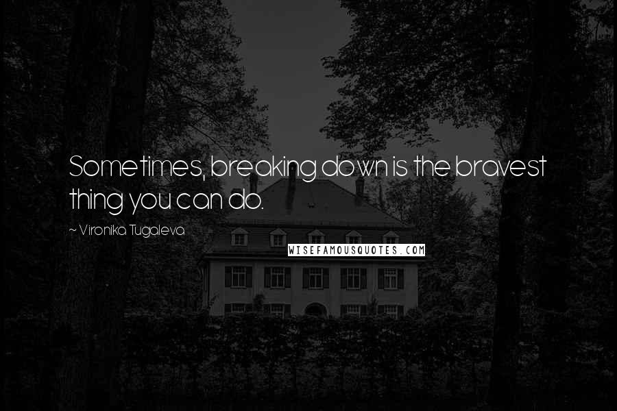 Vironika Tugaleva Quotes: Sometimes, breaking down is the bravest thing you can do.