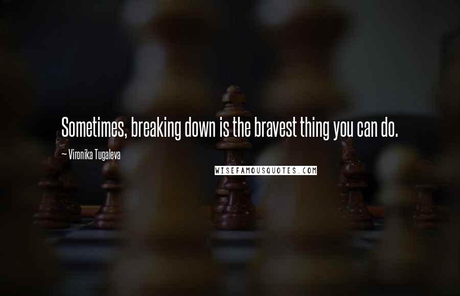 Vironika Tugaleva Quotes: Sometimes, breaking down is the bravest thing you can do.