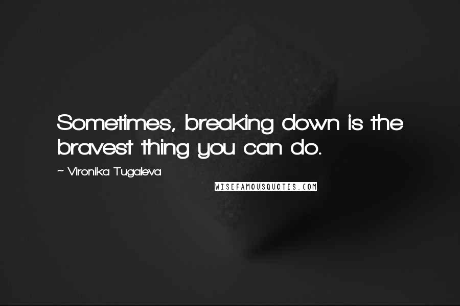 Vironika Tugaleva Quotes: Sometimes, breaking down is the bravest thing you can do.