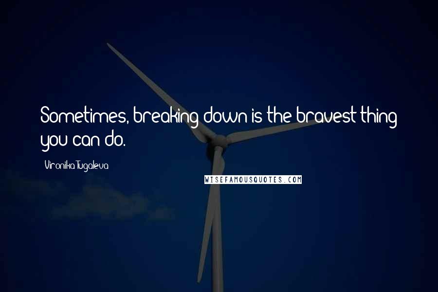 Vironika Tugaleva Quotes: Sometimes, breaking down is the bravest thing you can do.