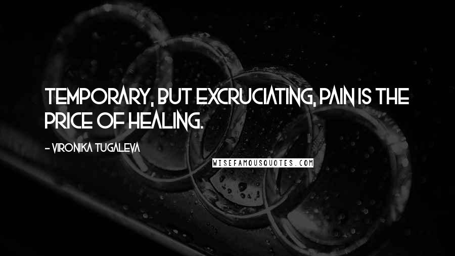 Vironika Tugaleva Quotes: Temporary, but excruciating, pain is the price of healing.