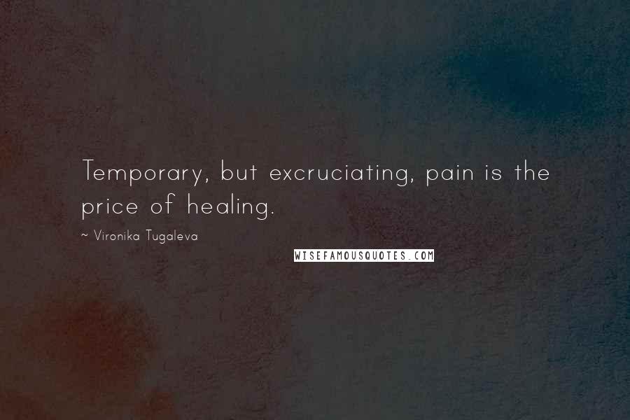 Vironika Tugaleva Quotes: Temporary, but excruciating, pain is the price of healing.