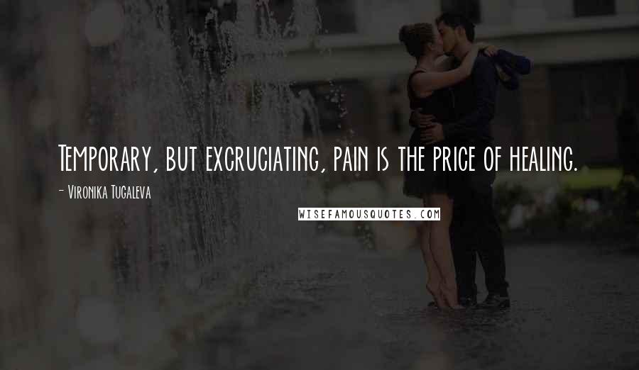 Vironika Tugaleva Quotes: Temporary, but excruciating, pain is the price of healing.