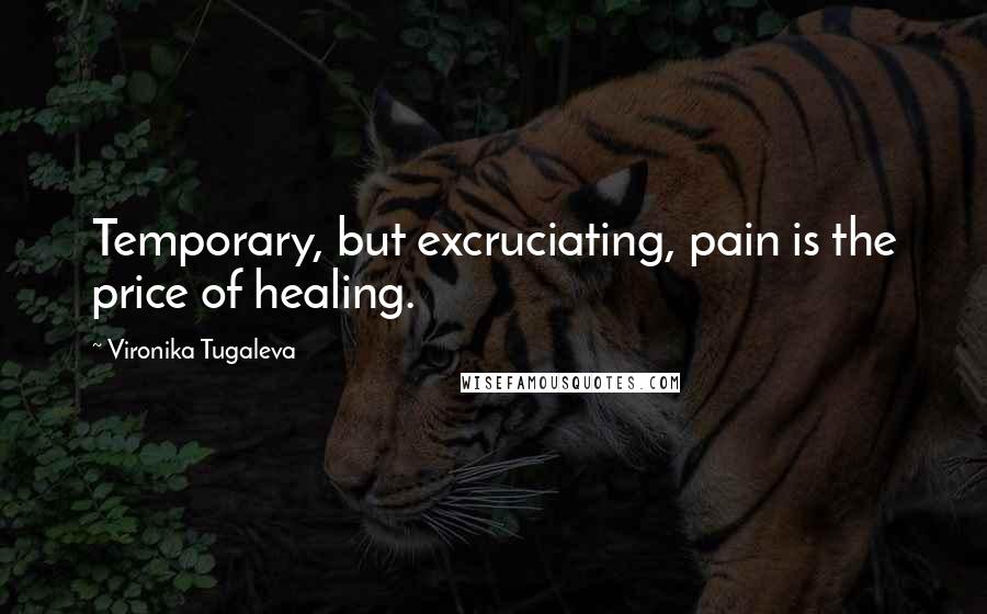 Vironika Tugaleva Quotes: Temporary, but excruciating, pain is the price of healing.