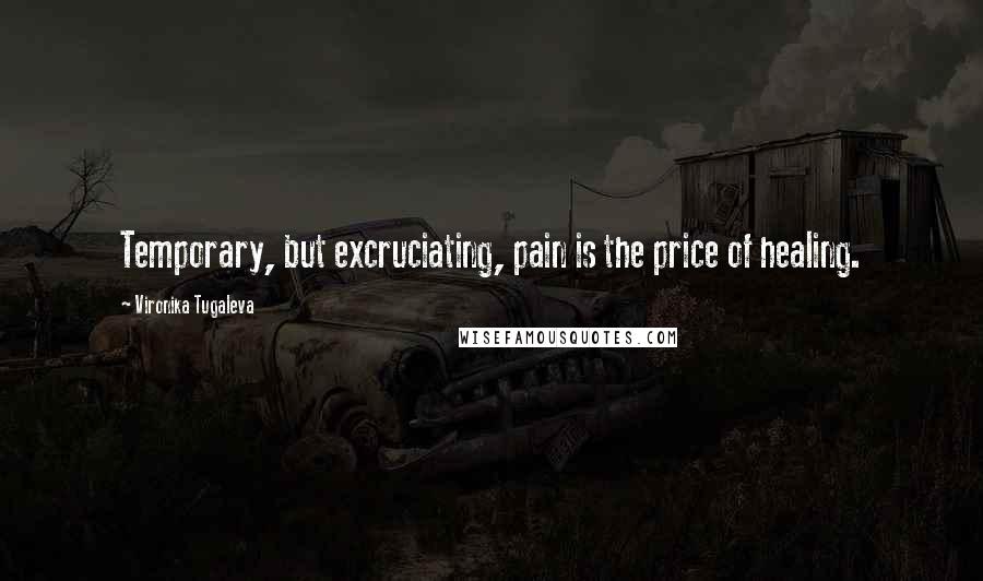 Vironika Tugaleva Quotes: Temporary, but excruciating, pain is the price of healing.