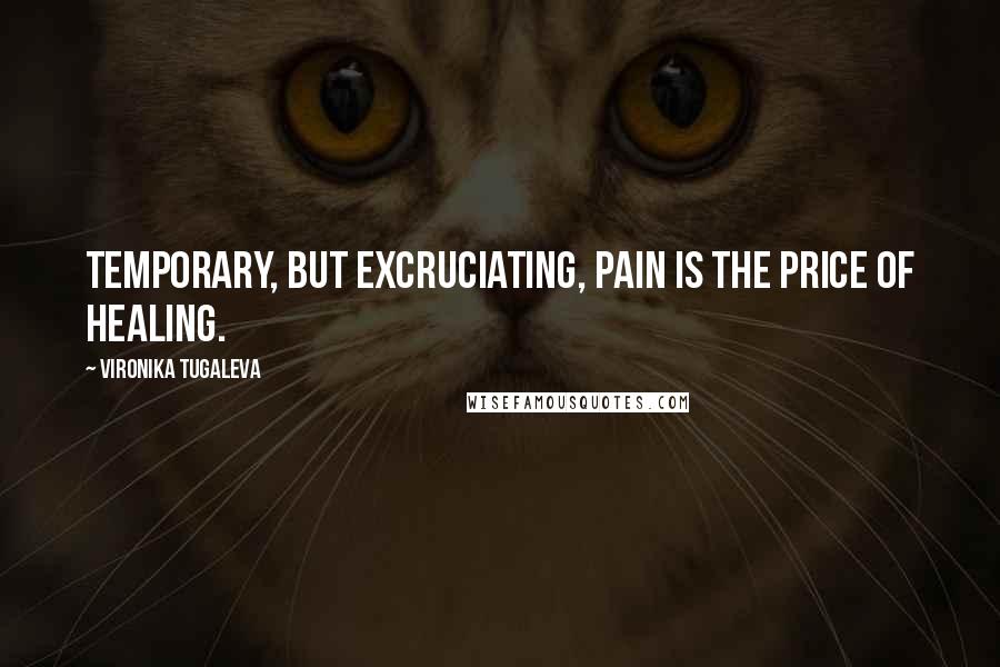 Vironika Tugaleva Quotes: Temporary, but excruciating, pain is the price of healing.