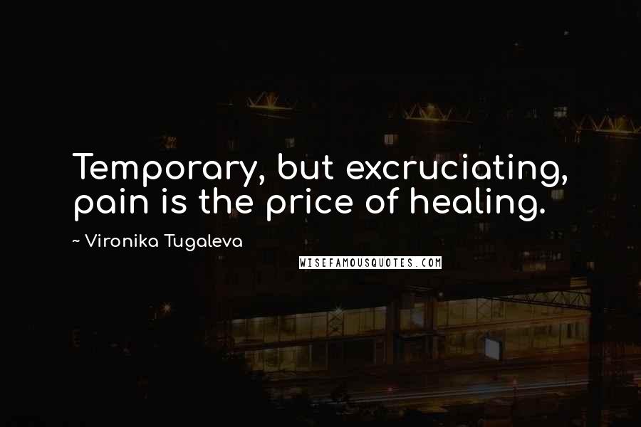 Vironika Tugaleva Quotes: Temporary, but excruciating, pain is the price of healing.