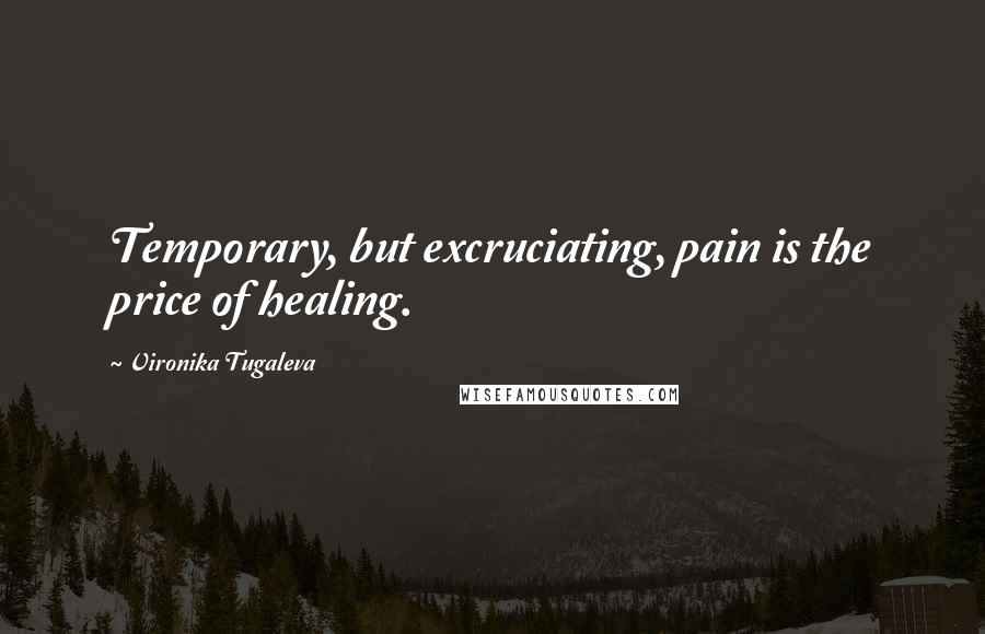 Vironika Tugaleva Quotes: Temporary, but excruciating, pain is the price of healing.
