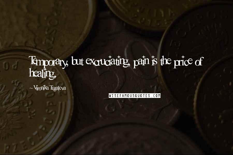 Vironika Tugaleva Quotes: Temporary, but excruciating, pain is the price of healing.