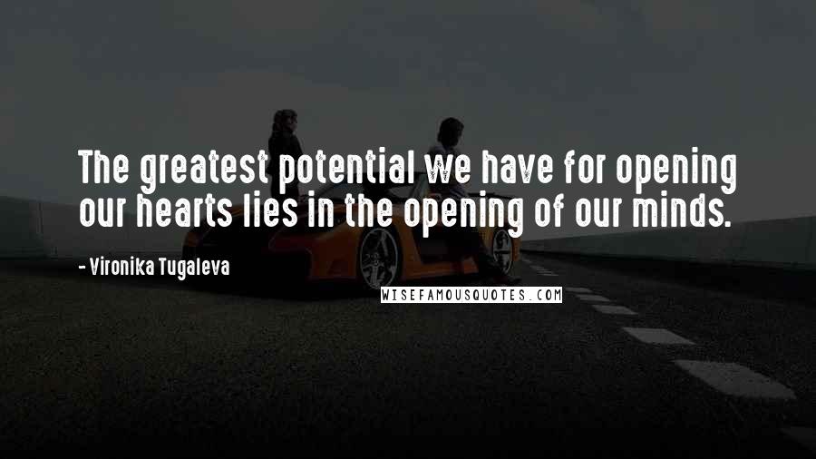 Vironika Tugaleva Quotes: The greatest potential we have for opening our hearts lies in the opening of our minds.