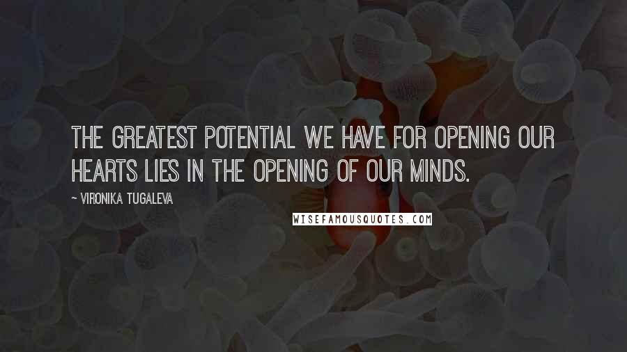 Vironika Tugaleva Quotes: The greatest potential we have for opening our hearts lies in the opening of our minds.