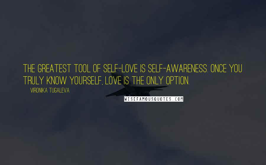 Vironika Tugaleva Quotes: The greatest tool of self-love is self-awareness. Once you truly know yourself, love is the only option.