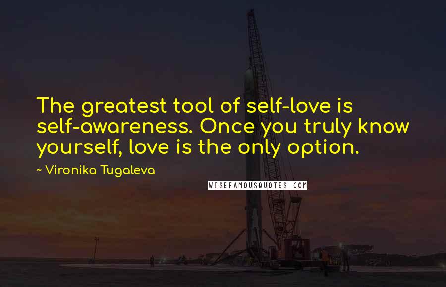 Vironika Tugaleva Quotes: The greatest tool of self-love is self-awareness. Once you truly know yourself, love is the only option.