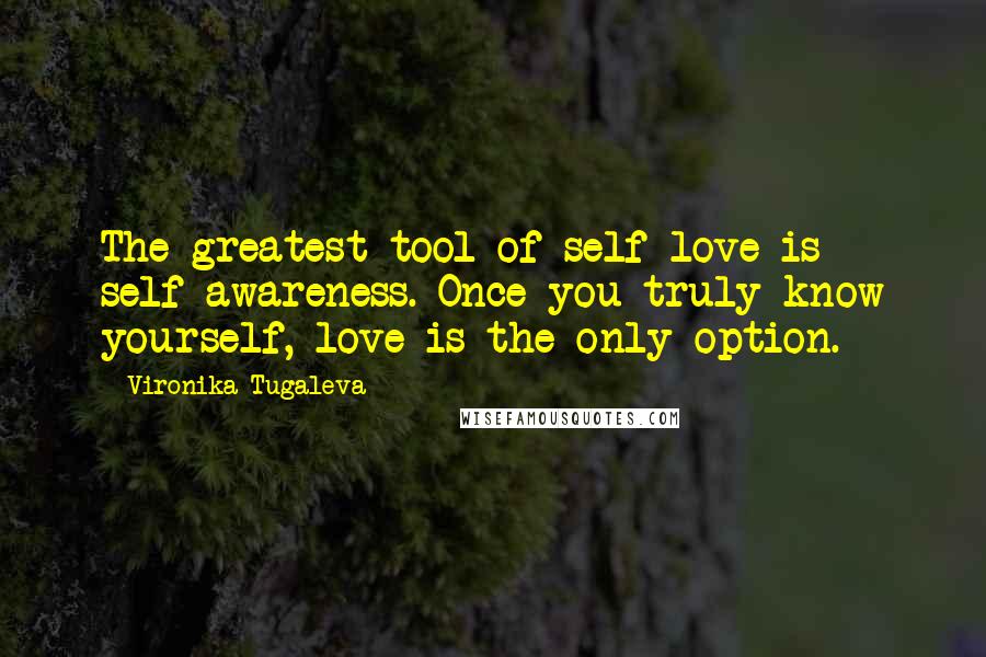 Vironika Tugaleva Quotes: The greatest tool of self-love is self-awareness. Once you truly know yourself, love is the only option.