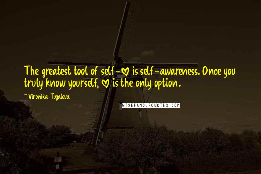 Vironika Tugaleva Quotes: The greatest tool of self-love is self-awareness. Once you truly know yourself, love is the only option.