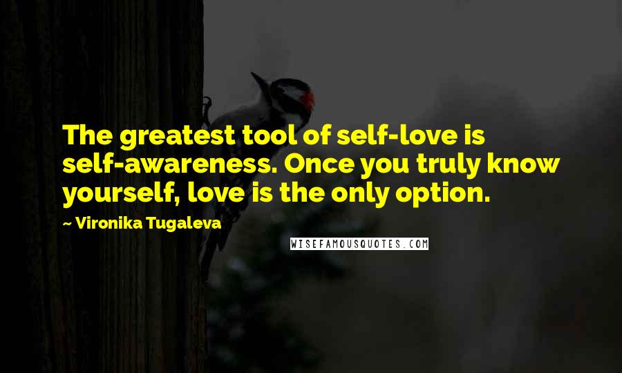 Vironika Tugaleva Quotes: The greatest tool of self-love is self-awareness. Once you truly know yourself, love is the only option.