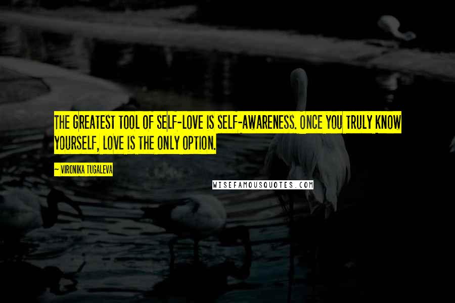 Vironika Tugaleva Quotes: The greatest tool of self-love is self-awareness. Once you truly know yourself, love is the only option.