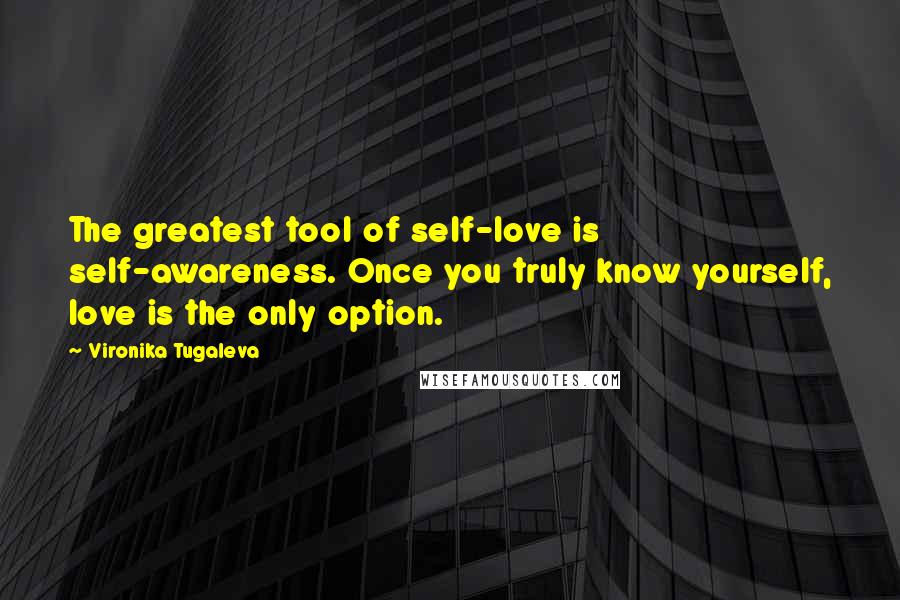 Vironika Tugaleva Quotes: The greatest tool of self-love is self-awareness. Once you truly know yourself, love is the only option.