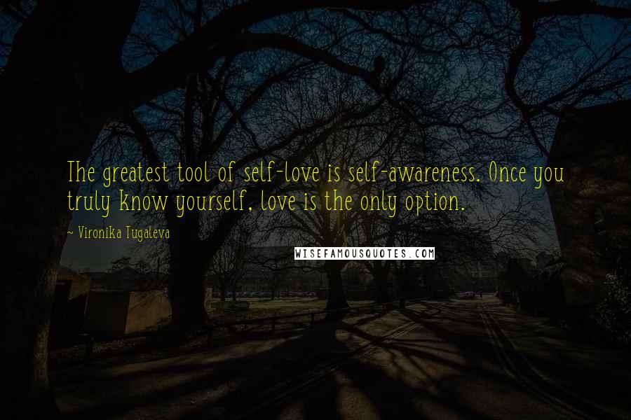 Vironika Tugaleva Quotes: The greatest tool of self-love is self-awareness. Once you truly know yourself, love is the only option.