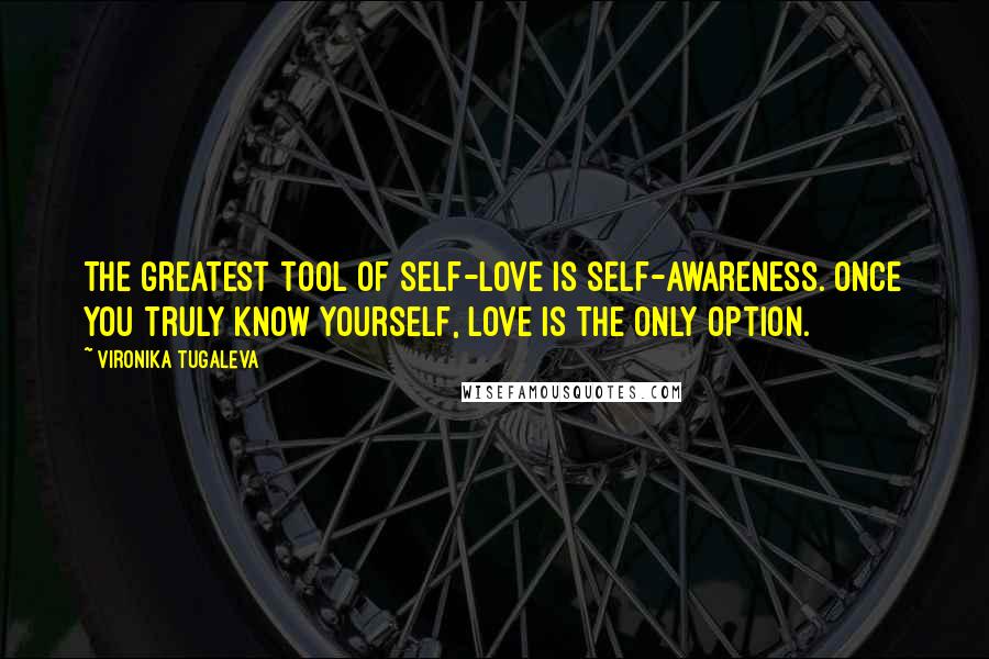 Vironika Tugaleva Quotes: The greatest tool of self-love is self-awareness. Once you truly know yourself, love is the only option.