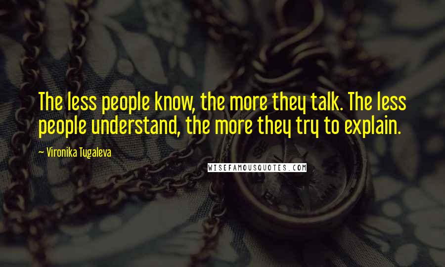 Vironika Tugaleva Quotes: The less people know, the more they talk. The less people understand, the more they try to explain.