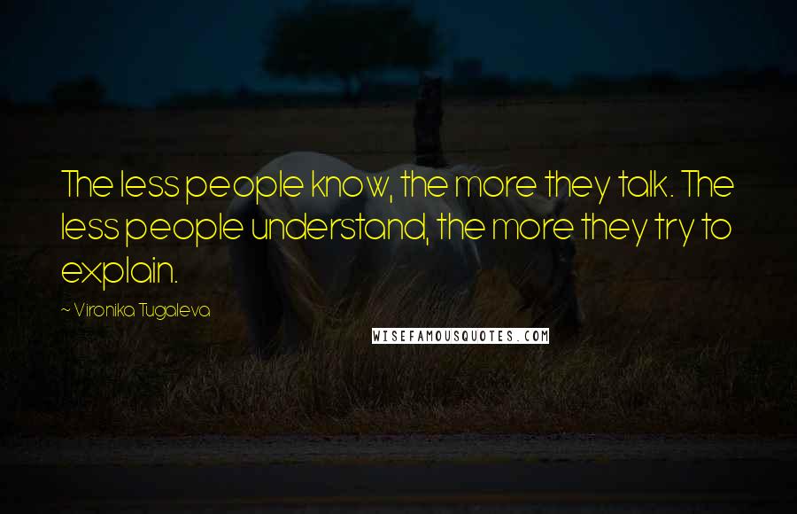 Vironika Tugaleva Quotes: The less people know, the more they talk. The less people understand, the more they try to explain.