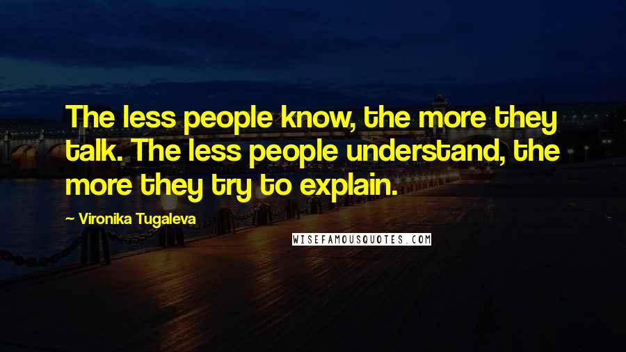 Vironika Tugaleva Quotes: The less people know, the more they talk. The less people understand, the more they try to explain.