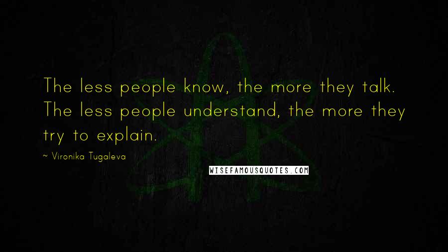 Vironika Tugaleva Quotes: The less people know, the more they talk. The less people understand, the more they try to explain.