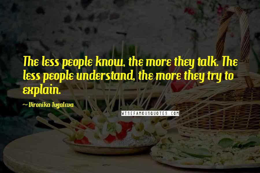 Vironika Tugaleva Quotes: The less people know, the more they talk. The less people understand, the more they try to explain.
