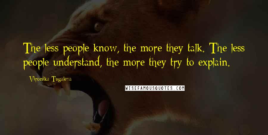 Vironika Tugaleva Quotes: The less people know, the more they talk. The less people understand, the more they try to explain.