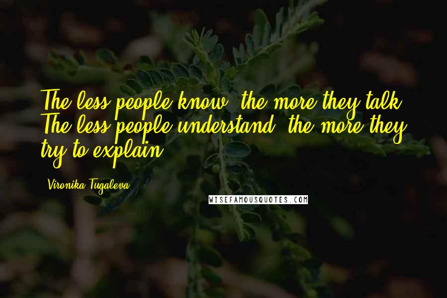 Vironika Tugaleva Quotes: The less people know, the more they talk. The less people understand, the more they try to explain.