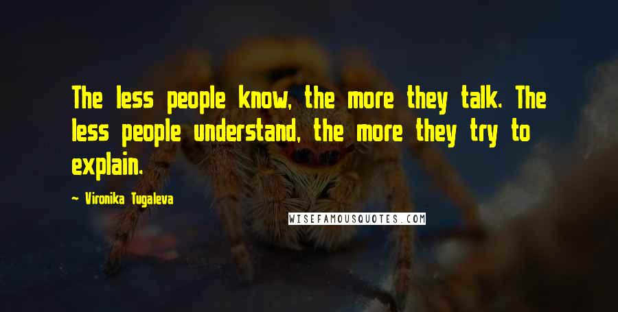 Vironika Tugaleva Quotes: The less people know, the more they talk. The less people understand, the more they try to explain.